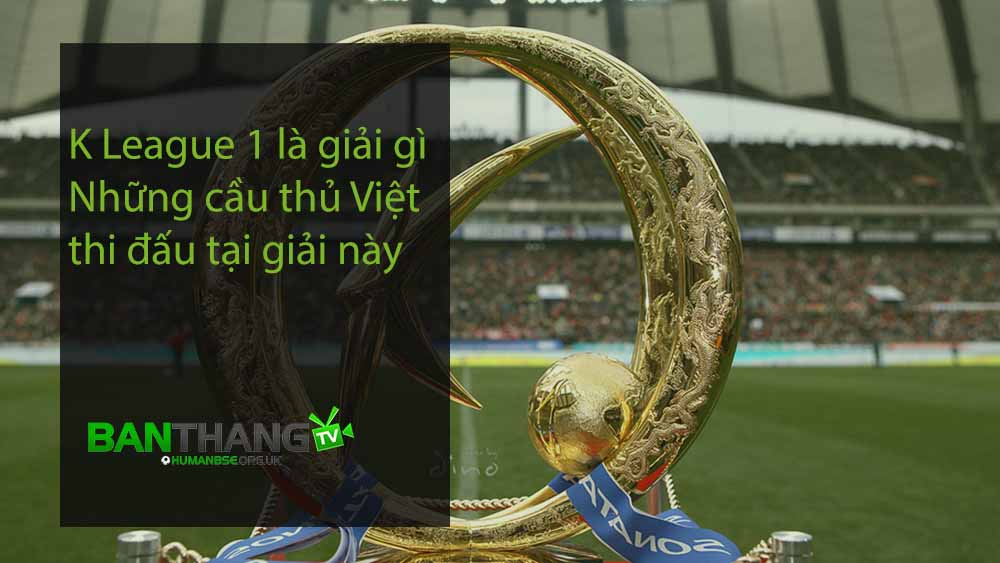 K League 1 là giải gì - Những cầu thủ Việt thi đấu tại giải này